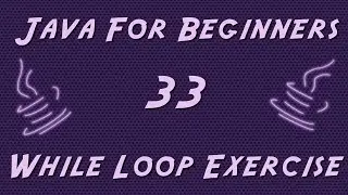 Learn Java for Beginners - 33 - While Loop Exercise