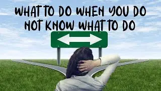 What To Do When You Do Not Know What To Do