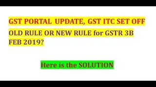 GST PORTAL UPDATE, GST ITC SET OFF , OLD RULE OR NEW RULE for GSTR 3B FEB 2019
