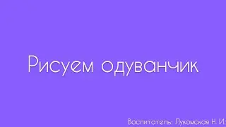 Рисование. «Рисуем одуванчик»