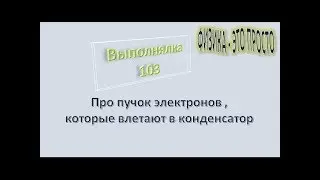 Выполнялка 103.Про пучок электронов ,которые влетают в конденсатор