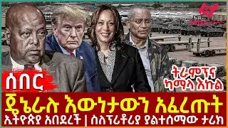 Ethiopia - ጄኔራሉ እውነታውን አፈረጡት፣ ትራምፕና ካማላ እኩል፣ ኢትዮጵያ አበደረች፣ ስለፕሪቶሪያ ያልተሰማው ታሪክ