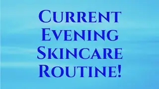 Current Evening Skincare Routine!