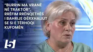 “Burrin ma vranë në traktor”, rrëfim rrënqethës i Bahrije Gërxhaliut se si e tërhoqi kufomën