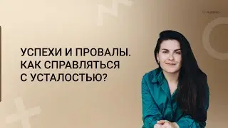УСПЕХИ И ПРОВАЛЫ. КАК СПРАВЛЯТЬСЯ С УСТАЛОСТЬЮ?