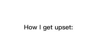 How other people get upset vs How I get upset