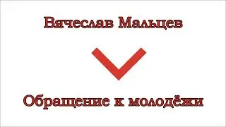 Мальцев Вячеслав - Обращение к молодёжи