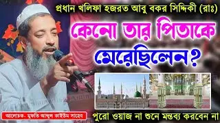 সাহাবী আবু বকর কেনো তার পিতাকে মেরেছিলেন? মুফতি আব্দুল কাইউম