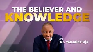 The Believer and Knowledge  - Dr. Val Oje