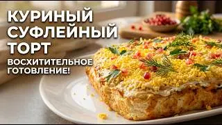 Куриный торт суфле - праздничная закуска. Как вкусно и не дорого удивить гостей.