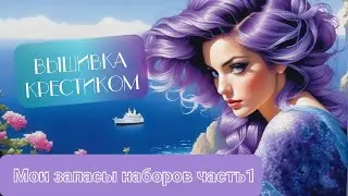 3.Мои запасы наборов часть 1! Вышивка!!!
