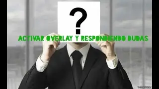 ACTIVAR overlay y RESPONDIENDO DUDAS