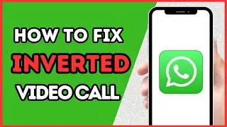 How To Fix Mirror Or Inverted Video Call In WhatsApp | Full Guide!