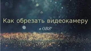 Как обрезать видеокамеру в OBS под свои размеры