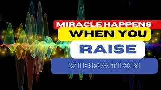 Miracles happen when you raise the vibrations