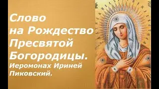 Слово на Рождество Пресвятой Богородицы.  Иеромонах Ириней Пиковский.