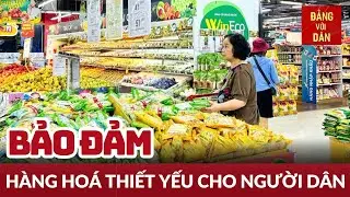 Bảo đảm hàng hóa thiết yếu phục vụ người dân | Đảng với Dân