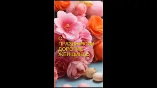 8 МАРТА  С праздником дорогие женщины