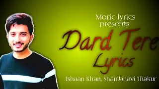 Dard Tere Lyrics song | Ishaan Khan, Shambhavi Thakurheck |MORIC lyrics