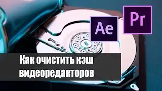 Очистка кэша видеоредакторов (Pr и Ae)