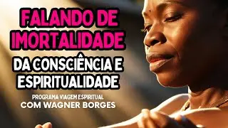FALANDO DE IMORTALIDADE DA CONSCIÊNCIA E ESPIRITUALIDADE