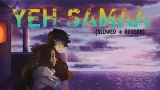 Yeh Samaa LoFi Chill Mix ||| Slowed and Reverb Songs