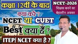 NCET क्या है? | 12वीं के बाद क्या करें? NCET या CUET | B.Ed Course | 