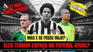 Eles foram Craque em suas épocas. Mas Jogariam alguma coisa no futebol de hoje???