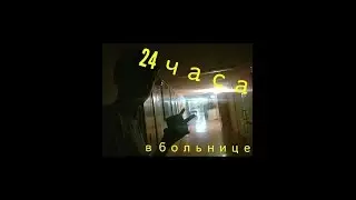 24 часа челендж. Ночую в больнице