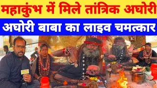 महाकुंभ में मिले तांत्रिक अघोरी का लाइव चमत्कार।Mahakumbh Prayagraj Aghori।Mahakumbh 2025।