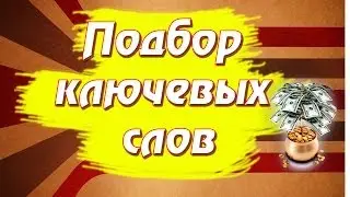 Подбор ключевых слов.Как подобрать ключевые слова для видео.
