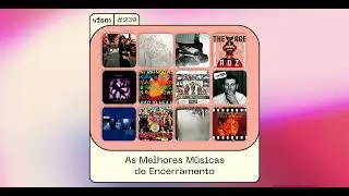 VFSM #239 - As Melhores Músicas de Encerramento [Bloco Principal]
