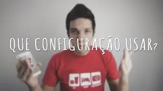 QUE CONFIGURAÇÃO USAR?