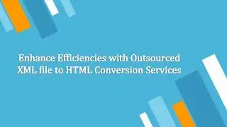 Enhance Efficiencies with Outsourced XML file to HTML Conversion Services Damco