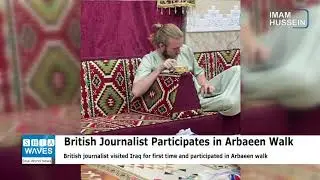 British journalist participates in Arbaeen walk and says Iraqis treated him like a king