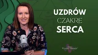 Odblokuj Czakrę Serca i Żyj w Połączeniu z Duszą | WYSOKIE WIBRACJE #218