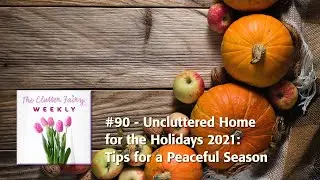Uncluttered Home for the Holidays 2021: Tips for a Peaceful Season - The Clutter Fairy Weekly #90