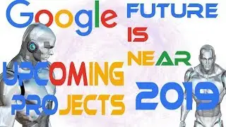 Google upcoming projects 2019 | Future is near |