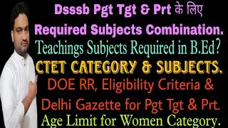 DOE Dsssb Eligibility Criteria & Delhi Gazette for Pgt Tgt & Prt| B.Ed & Ctet Subject Combination|