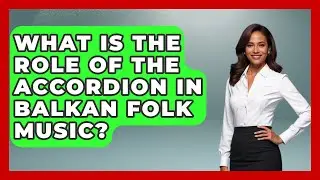 What Is the Role of the Accordion in Balkan Folk Music? - TalkingSoutheastEurope