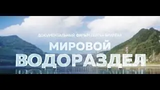 «Мировой водораздел» - анонс фильма президента Ассоциации «Глобальная энергия» Сергея Брилёва