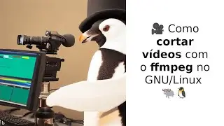 Como cortar vídeos com o ffmpeg no GNU/Linux 🐃🐧