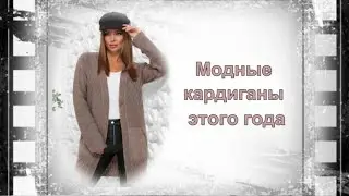 Модные кардиганы этого года! Стилисты рекомендуют.