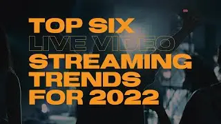 Top Six Live Video Streaming Streaming Trends for 2022