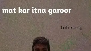 mat kar itna garoor #lofi #lofimusic