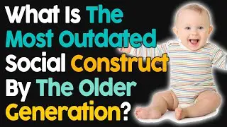What Is The Most Outdated Social Construct By The Older Generation?