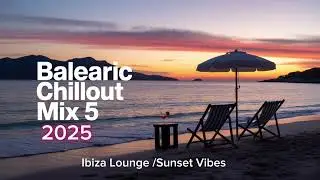 🌴 Balearic Chill Out Mix 5 – Ibiza Lounge Sunset Vibes | Relaxing Chillout & Lounge Music 2025