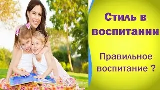 Стиль в воспитании  Правильное воспитание