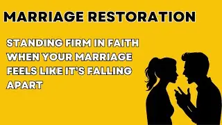 MARRIAGE RESTORATION: Standing Firm In Faith When Your Marriage Is Falling Apart!