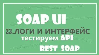 23. Интерфейс и логирование в SOAP UI